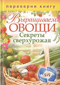 Выращиваем овощи. Секреты сверхурожая / Выращиваем ягоды и фрукты. Секреты богатого урожая (двустороннее издание)