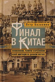 Финал в Китае: Возникновение, развитие и исчезновение белой эмиграции на Дальнем Востоке