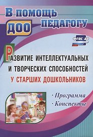 Развитие интеллектуальных и творческих способностей у старших дошкольников. Программа. Конспекты. ФГОС ДО
