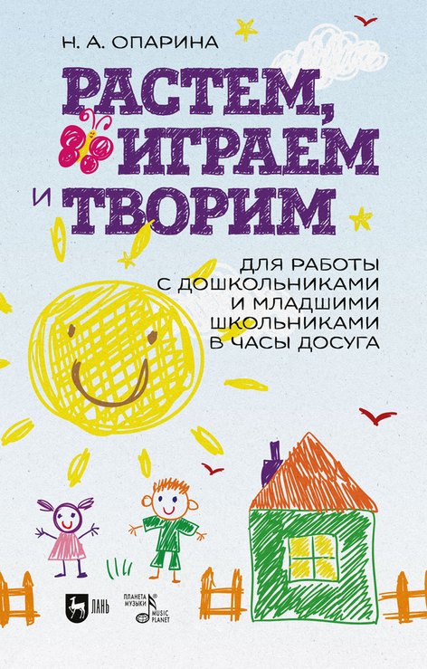 Растем, играем и творим. Для работы с дошкольниками и младшими школьниками в часы досуга. Учебно-методическое пособие
Растем, играем и творим. Для работы с дошкольниками и младшими школьниками в часы досуга. Учебно-методическое пособие