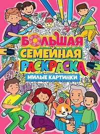 БОЛЬШАЯ СЕМЕЙНАЯ РАСКРАСКА. МИЛЫЕ КАРТИНКИ