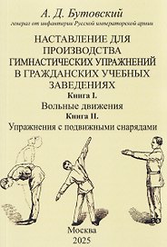 Наставление для производства гимнастических упражнений в гражданских учебных заведениях Книга I. Вольные движения. Книга II. Упражнения с подвижными снарядами