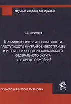 Криминологические особенности преступности мигрантов-иностранцев в республиках Северо-Кавказского Федерального округа и ее предупреждение