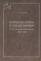 Холодная война в сердце Африки. СССР и конголезский кризис, 1960-1964.