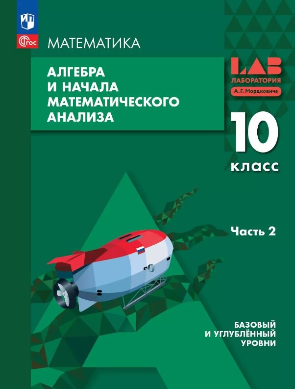 Алгебра и начала математического анализа. 10 класс. Базовый и углублённый уровни. Учебное пособие. В двух частях. Часть 2. ФГОС 2022
Алгебра и начала математического анализа. 10 класс. Базовый и углублённый уровни. Учебное пособие. В двух частях. Часть 2. ФГОС 2022