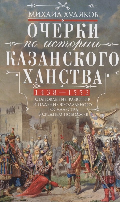 Очерки по истории Казанского ханства. Становление, развитие и падение феодального государства в Среднем Поволжье. 1438 - 1552 гг.
Очерки по истории Казанского ханства. Становление, развитие и падение феодального государства в Среднем Поволжье. 1438 - 1552 гг.