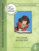 Круг чтения. Дошкольная программа. Подготовительная группа. Часть первая. Антология детской литературы. Русский фольклор. Песенки. Календарные обрядовые песни. Игровой фольклор. Небылицы. Сказки. Былины