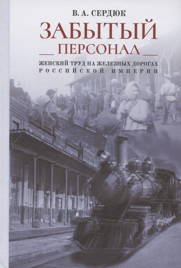 "Забытый персонал". Женский труд на железных дорогах Российской империи. Монография
"Забытый персонал". Женский труд на железных дорогах Российской империи. Монография