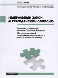 Федеральный закон "О гражданской обороне". Положение о гражданской обороне в Российской Федерации. Материалы актуально правоприменительной практики в области гражданской обороны