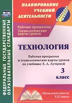 Технология. 3 класс. Рабочая программа и технологические карты уроков по учебнику Е.А. Лутцевой