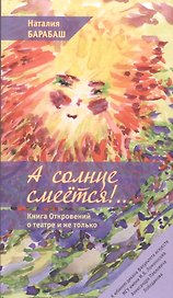 А солнце смеется!.. Книга Откровений о театре и не только в двух частях