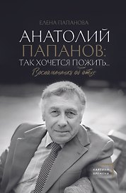 Анатолий Папанов: так хочется пожить...Воспоминания об отце