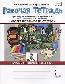 Изобразительное искусство. 2 класс. Рабочая тетрадь к учебнику Л.Г. Савенковой, Е.А. Ермолинской ,Т.В. Селивановой Н.Л. Селиванова