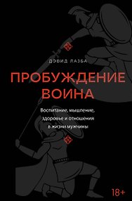 Пробуждение воина. Воспитание, мышление, здоровье и отношения в жизни мужчины