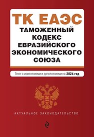 Таможенный кодекс Евразийского экономического союза. В ред. на 2024 / ТКЕЭС