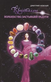 Кристаллы. Волшебство застывшей радуги