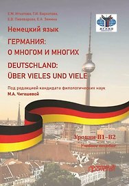 Немецкий язык. ГЕРМАНИЯ: О МНОГОМ И МНОГИХ / DEUTSCHLAND: UBER VIELES UND VIELE: Учебное пособие. Уровни В1–В2