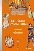Великие сожженные. Средневековое правосудие, святая инквизиция и публичные казни