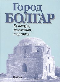 Город Болгар Культура искусство торговля