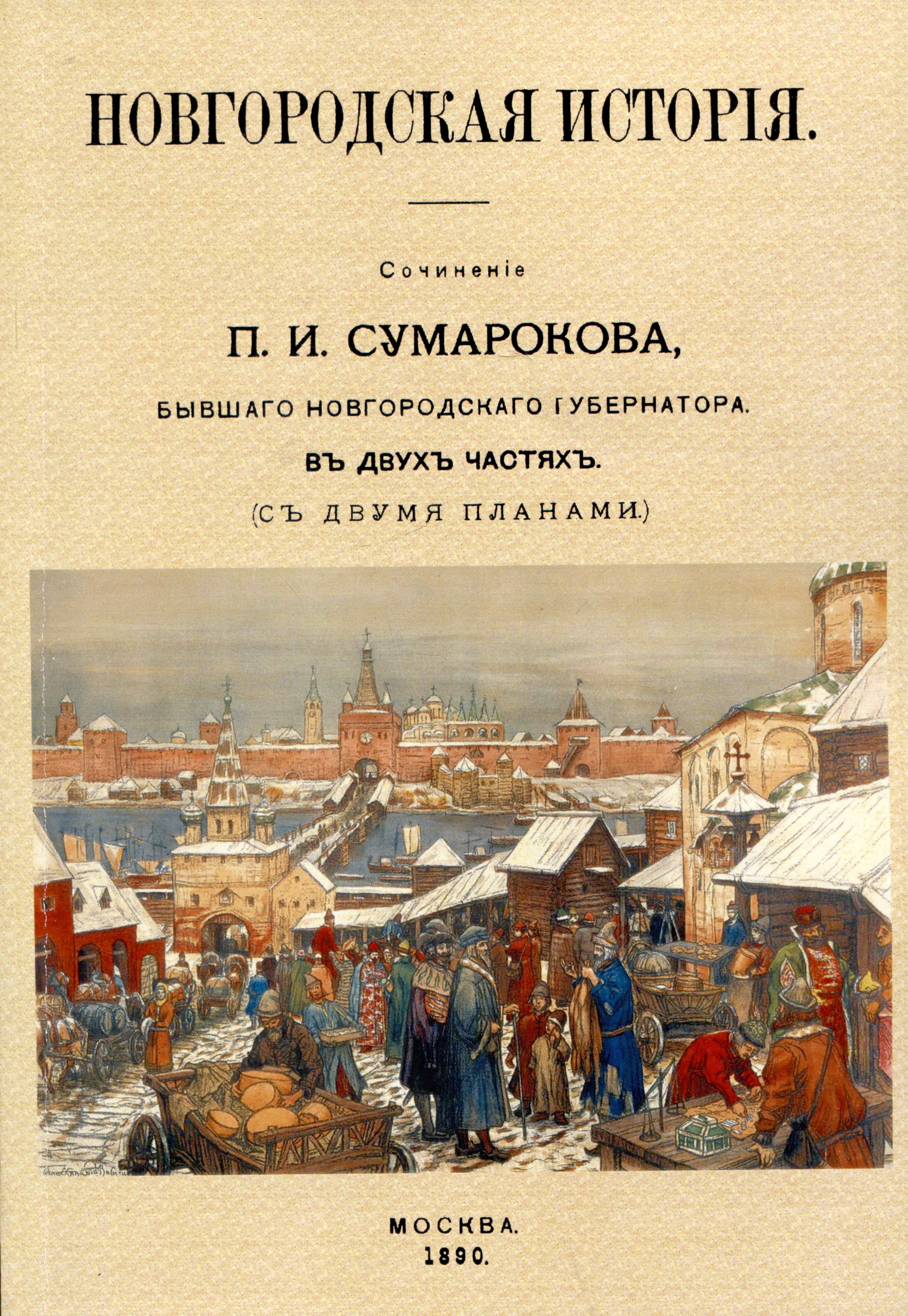 Новгородская исторiя. Сочиненiе П.И. Сумарокова, бывшего Новгородского губернатора. Въ двухъ частячхъ (съ двумя планами)
Новгородская исторiя. Сочиненiе П.И. Сумарокова, бывшего Новгородского губернатора. Въ двухъ частячхъ (съ двумя планами)