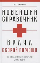 Новейший справочник врача скорой помощи. Скорая медицинская помощь со всеми изменениями 2019-го года