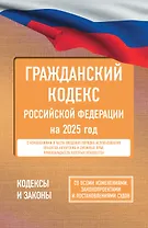 Гражданский кодекс Российской Федерации на 2025 год. Со всеми изменениями, законопроектами и постановлениями судов