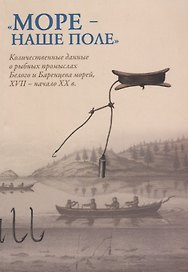 Море - наше поле. Количественный данные о рыбных промыслах Белого и Баренцева морей 17 в. - начало 2
