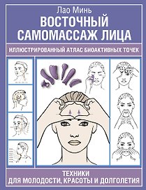 Восточный самомассаж лица. Иллюстрированный атлас биоактивных точек. Техники для молодости, красоты и долголетия
