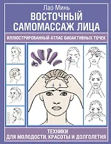 Восточный самомассаж лица. Иллюстрированный атлас биоактивных точек. Техники для молодости, красоты и долголетия