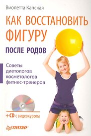 Как восстановить фигуру после родов. Советы диетологов, косметологов, фитнес-тренеров/ (+СD с видеокурсом)