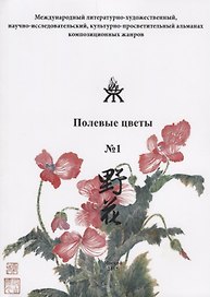 Полевые цветы №1. Международный литературно-художественный, научно-исследовательский, культурно-просветительный альманах композиционных жанров