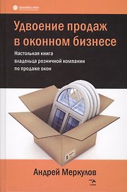 Удвоение продаж в оконном бизнесе. Настольная книга владельца розничной компании по продаже окон