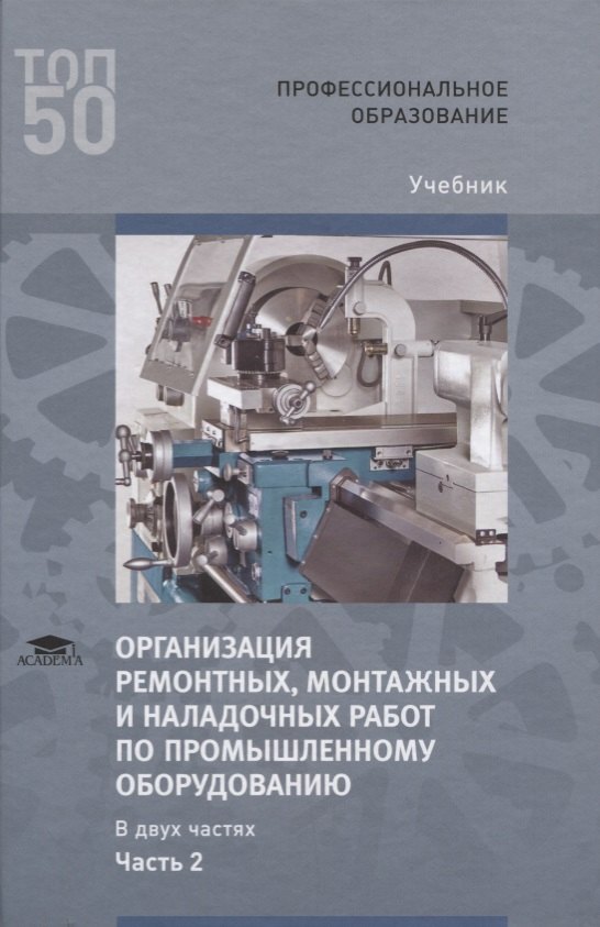 Организация ремонтных, монтажных и наладочных работ по промышленному оборудованию. В 2 ч. Ч. 2. Учебник
Организация ремонтных, монтажных и наладочных работ по промышленному оборудованию. В 2 ч. Ч. 2. Учебник