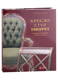 Кресло, стул и табурет в русском искусстве XVIII-XX веков