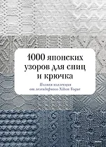 1000 японских узоров для спиц и крючка. Полная коллекция от легендарного Nihon Vogue