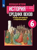 Всеобщая история. 6 класс. История Средних веков. Тетрадь для проектов и творческих работ