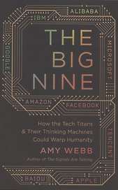 The Big Nine: How the Tech Titans and Their Thinking Machines Could Warp Humanity