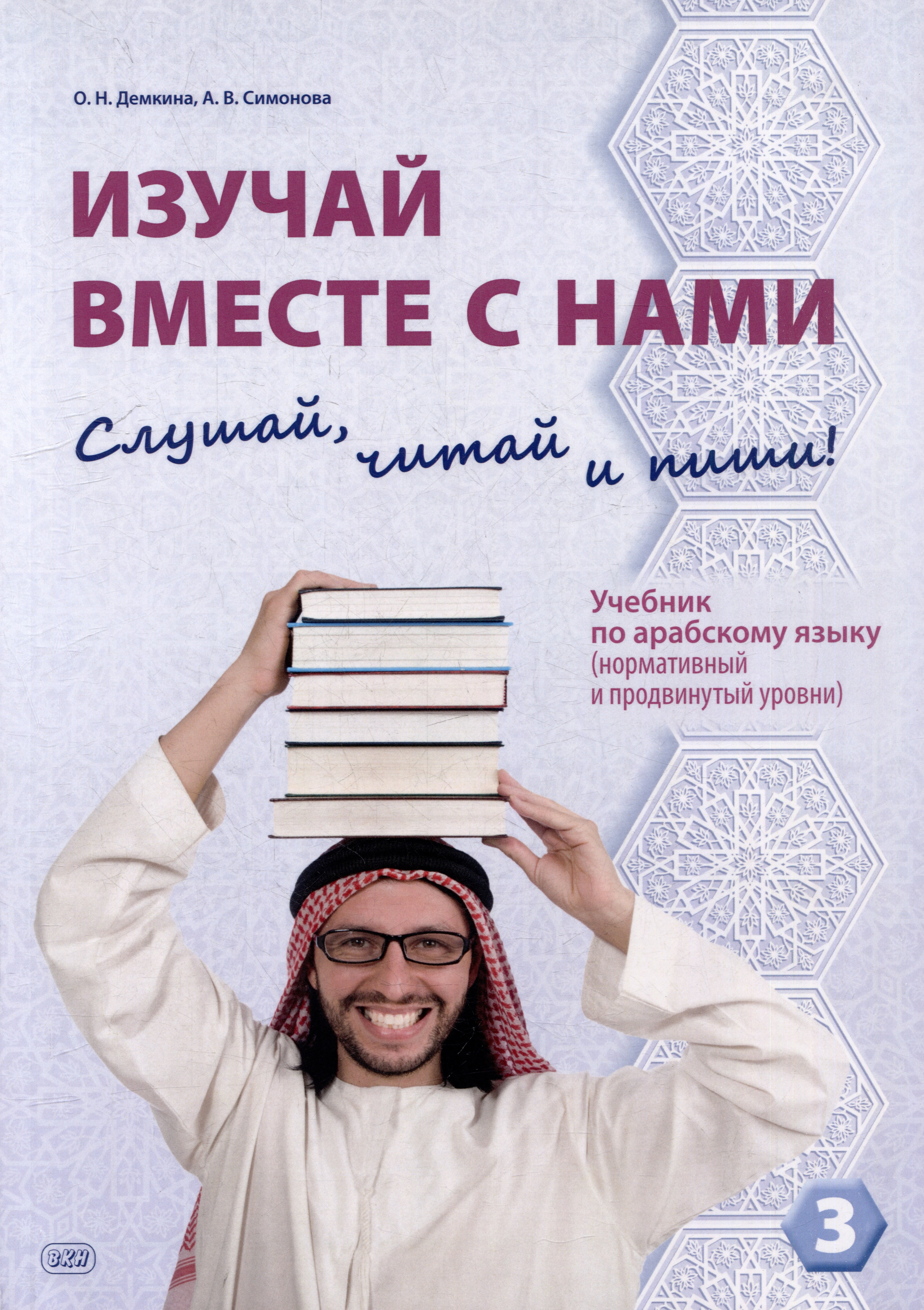 Изучай вместе с нами. Слушай, читай и пиши!: учебник по арабскому языку (нормативный и продвинутый уровни). В 4 частях. Часть 3
Изучай вместе с нами. Слушай, читай и пиши!: учебник по арабскому языку (нормативный и продвинутый уровни). В 4 частях. Часть 3
