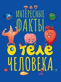 ИНТЕРЕСНЫЕ ФАКТЫ О ТЕЛЕ ЧЕЛОВЕКА мат.ламин.обл, выб.лак, мелов. бум. 215х290