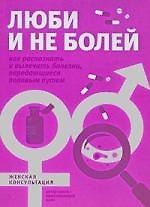 Люби и не болей. Как распознать и вылечить заболевания, передающиеся половым путем