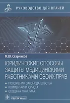 Юридические способы защиты медицинскими работниками своих прав: положения законодательства, комментарии юриста и судебная практика: руководство для врачей