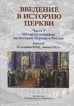 Введение в историю Церкви. Часть 3. Обзор источников по истории Церкви в России. В 2 книгах. Книга 2: Источники XVIII — начала XXI в.
