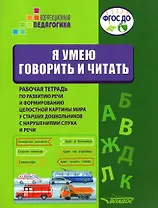 Я умею говорить и читать. Рабочая тетрадь по развитию речи и формированию целостной картины мира у старших дошкольников с нарушениями слуха и речи. Учебное пособие для работы с детьми дошкольного возраста