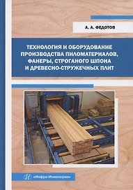 Технология и оборудование производства пиломатериалов, фанеры, строганого шпона и древесно-стружечных плит