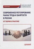 Современное регулирование рынка труда и занятости в России – от теории к практике: Монография