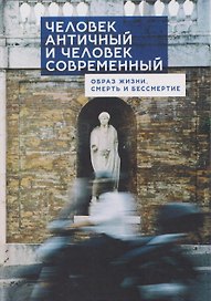 Человек античный и человек современный: образ жизни, смерть и бессмертие. Коллективная монография