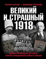 Великий и страшный 1918 год: Иллюстрированная летопись начала Гражданской войны в России