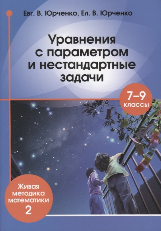 Уравнения с параметром и нестандартные задачи. 7-9 класс. Живая методика математики - 2
Уравнения с параметром и нестандартные задачи. 7-9 класс. Живая методика математики - 2