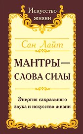 Мантры-слова силы. Энергия сакрального звука и искусство жизни