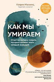 Как мы умираем. Ответ на загадку смерти, который должен знать каждый живущий